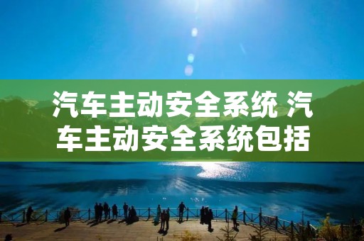 汽车主动安全系统 汽车主动安全系统包括