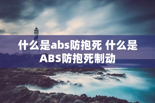 什么是abs防抱死 什么是ABS防抱死制动