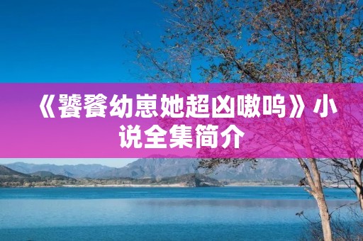 《饕餮幼崽她超凶嗷呜》小说全集简介