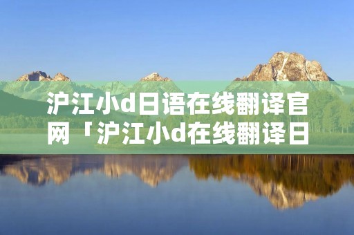 沪江小d日语在线翻译官网「沪江小d在线翻译日语网页」