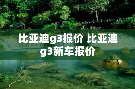 比亚迪g3报价 比亚迪g3新车报价
