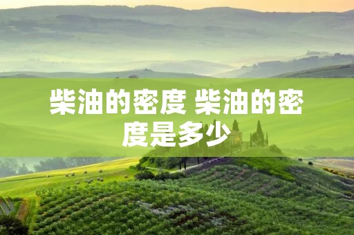 柴油的密度 柴油的密度是多少