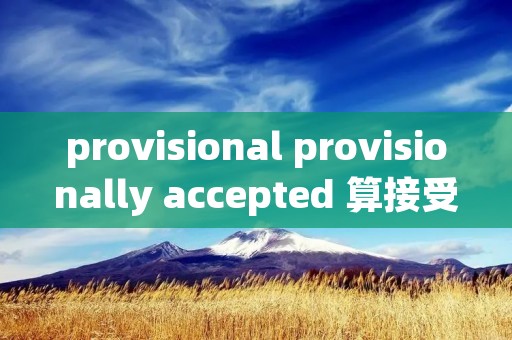 provisional provisionally accepted 算接受吗 provisional provisionally accepted 算接受吗