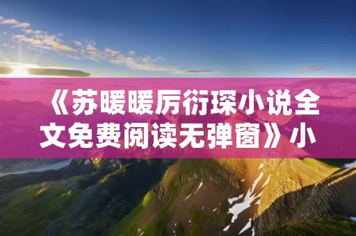 《苏暖暖厉衍琛小说全文免费阅读无弹窗》小说全集简介