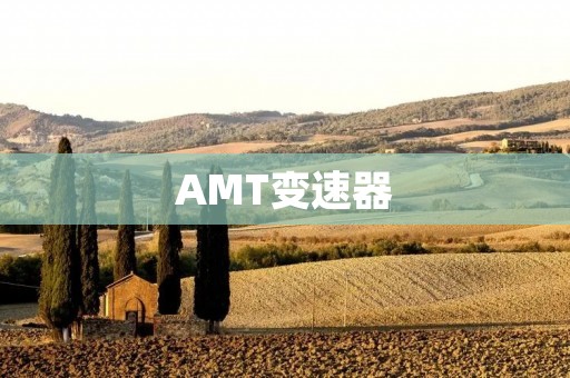 AMT变速器：为您带来全新的驾驶体验