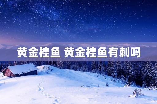 黄金桂鱼 黄金桂鱼有刺吗