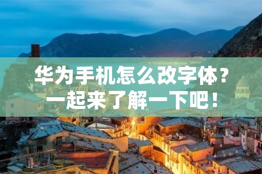 华为手机怎么改字体？一起来了解一下吧！