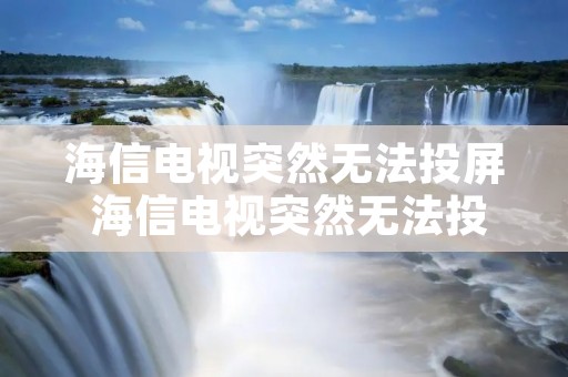 海信电视突然无法投屏 海信电视突然无法投屏怎么解决
