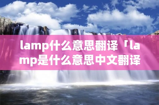 lamp什么意思翻译「lamp是什么意思中文翻译成」