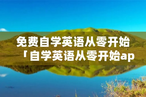 免费自学英语从零开始「自学英语从零开始app」