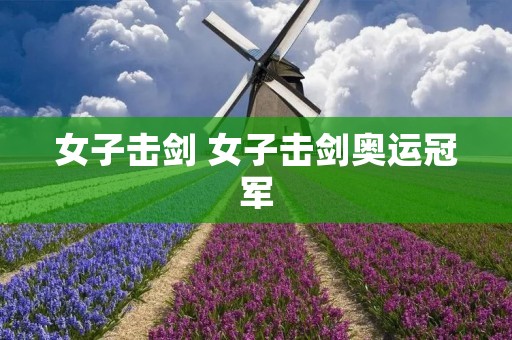 女子击剑 女子击剑奥运冠军