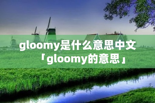 gloomy是什么意思中文「gloomy的意思」