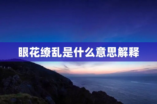 眼花缭乱是什么意思解释:让人眼花缭乱的意思