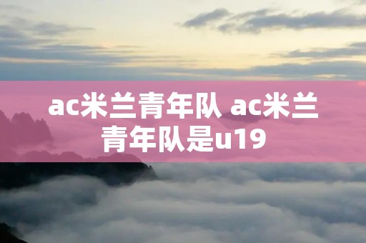 ac米兰青年队 ac米兰青年队是u19
