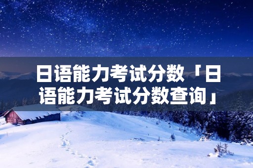 日语能力考试分数「日语能力考试分数查询」