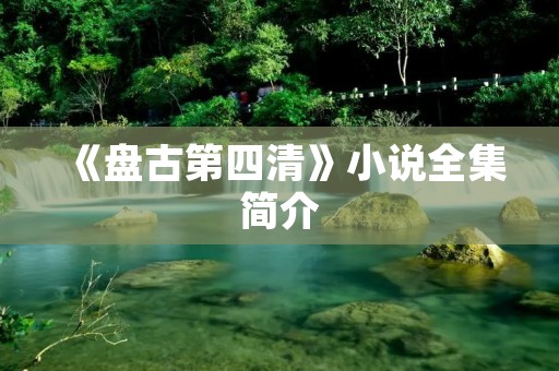 《盘古第四清》小说全集简介