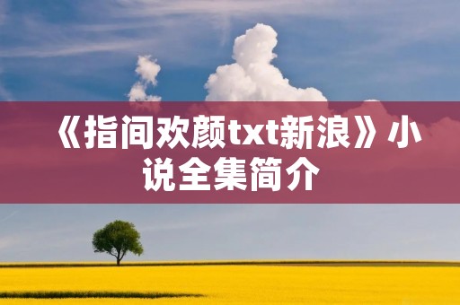 《指间欢颜txt新浪》小说全集简介