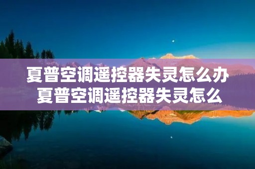 夏普空调遥控器失灵怎么办 夏普空调遥控器失灵怎么办啊