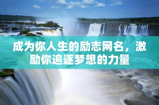 成为你人生的励志网名,激励你追逐梦想的力量 成为你人生的励志网名,激励你追逐梦想的力量