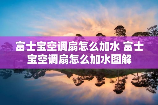 富士宝空调扇怎么加水 富士宝空调扇怎么加水图解