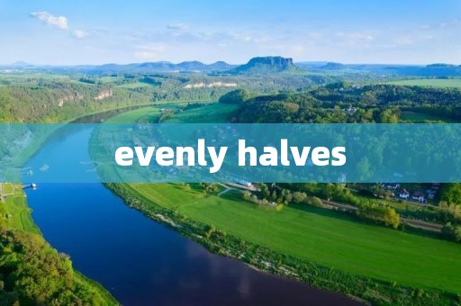 evenly halves evenly halves
