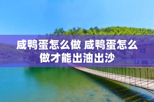 咸鸭蛋怎么做 咸鸭蛋怎么做才能出油出沙