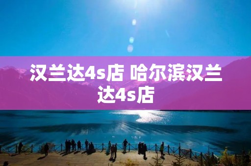汉兰达4s店 哈尔滨汉兰达4s店