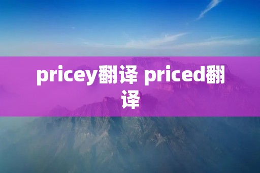 pricey翻译 priced翻译