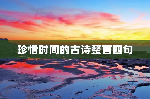 珍惜时间的古诗整首四句 珍惜时间的古诗整首四句