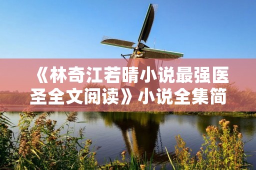 《林奇江若晴小说最强医圣全文阅读》小说全集简介