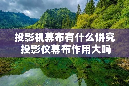 投影机幕布有什么讲究 投影仪幕布作用大吗