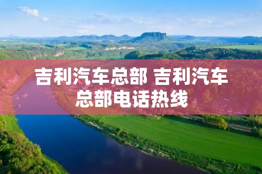 吉利汽车总部 吉利汽车总部**热线 吉利汽车总部 吉利汽车总部**热线