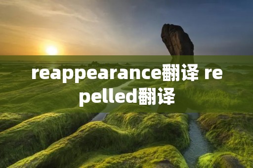 reappearance翻译 repelled翻译