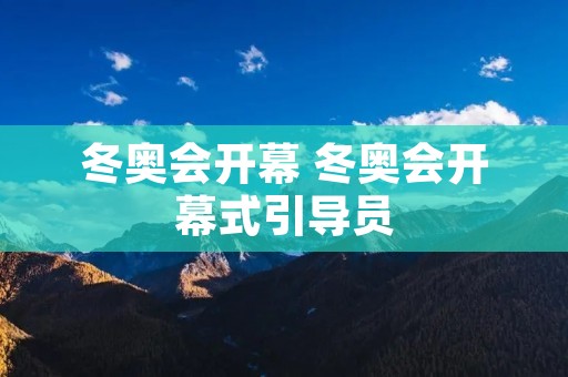 冬奥会开幕 冬奥会开幕式引导员 冬奥会开幕 冬奥会开幕式引导员
