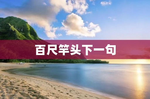 百尺竿头下一句:不断努力是成功的关键