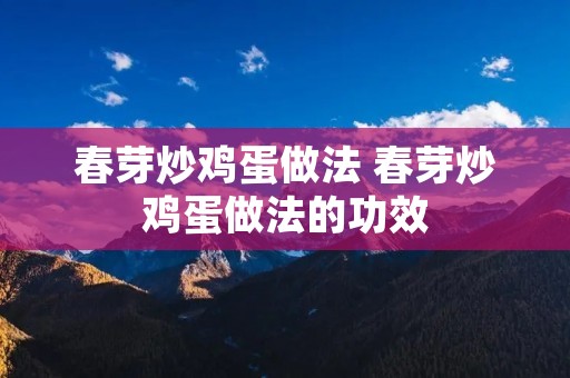春芽炒鸡蛋做法 春芽炒鸡蛋做法的功效