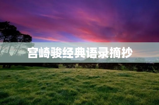 宫崎骏经典语录摘抄:用心感受动画世界的魅力 宫崎骏经典语录摘抄:用心感受动画世界的魅力