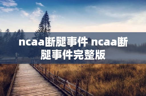 ncaa断腿事件 ncaa断腿事件完整版 ncaa断腿事件 ncaa断腿事件完整版