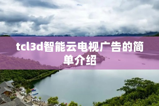 tcl3d智能云电视广告的简单介绍