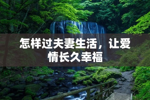 怎样过夫妻生活，让爱情长久幸福
