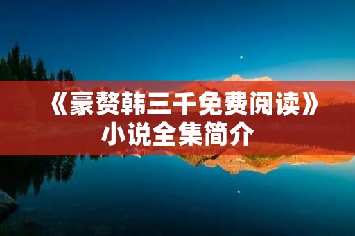 《豪赘韩三千免费阅读》小说全集简介