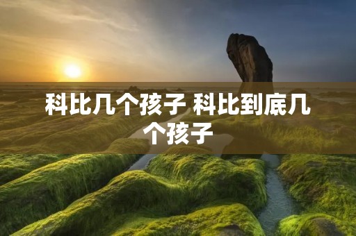 科比几个孩子 科比到底几个孩子