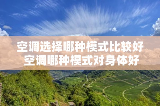 空调选择哪种模式比较好 空调哪种模式对身体好