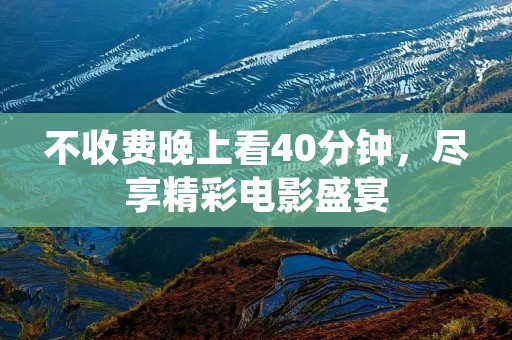 不收费晚上看40分钟,尽享精彩电影盛宴
