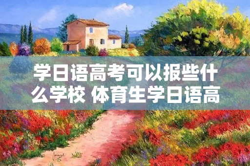 学日语高考可以报些什么学校 体育生学日语高考可以报些什么学校