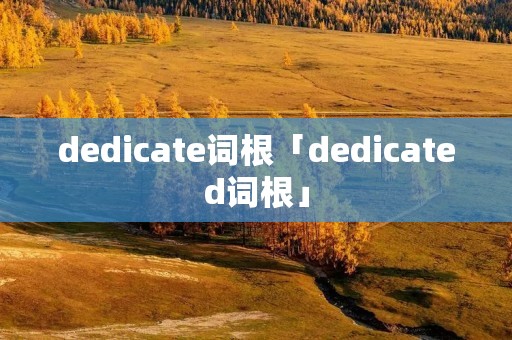 dedicate词根「dedicated词根」 dedicate词根「dedicated词根」