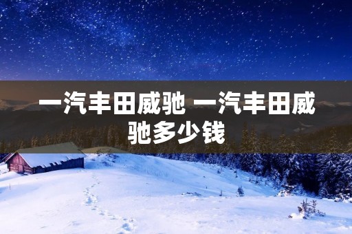 一汽丰田威驰 一汽丰田威驰多少钱