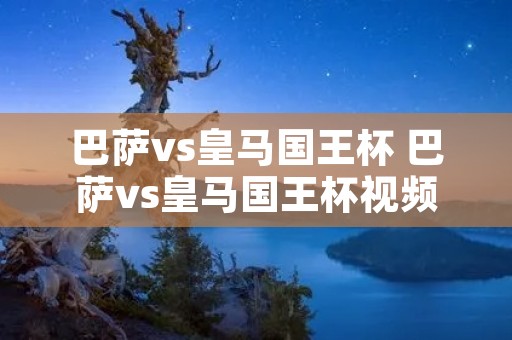 巴萨vs皇马国王杯 巴萨vs皇马国王杯视频