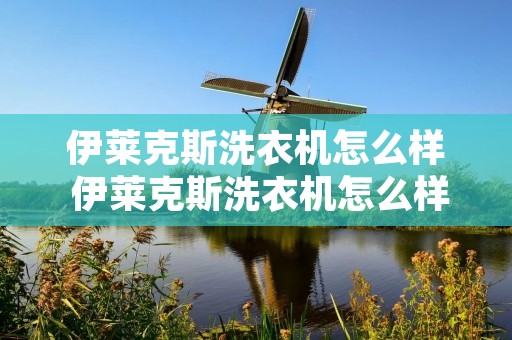 伊莱克斯洗衣机怎么样 伊莱克斯洗衣机怎么样看机型
