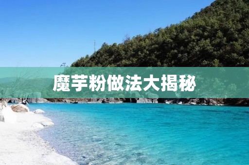 魔芋粉做法大揭秘:美味佳肴尽在掌握 魔芋粉做法大揭秘:美味佳肴尽在掌握